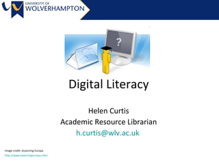 Digital Literacy Helen Curtis Academic Resource Librarian [email_address]   Image credit: eLearning Europa http://www.elearningeuropa.info/ 