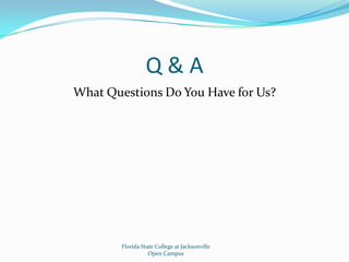Q & AWhat Questions Do You Have for Us?Florida State College at JacksonvilleOpen Campus