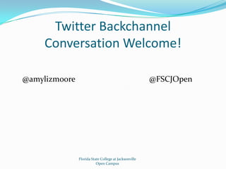 Twitter BackchannelConversation Welcome! @amylizmoore 				@FSCJOpenFlorida State College at JacksonvilleOpen Campus