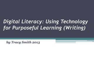 Digital Literacy: Using Technology
for Purposeful Learning (Writing)

 by Tracy Smith 2013
 