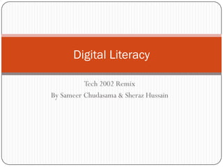 Digital Literacy

          Tech 2002 Remix
By Sameer Chudasama & Sheraz Hussain
 