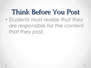 Think Before You PostThink Before You Post
• Students must realize that they
are responsible for the content
that they post.
 