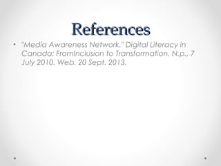 ReferencesReferences
• "Media Awareness Network." Digital Literacy in
Canada: FromInclusion to Transformation. N.p., 7
July 2010. Web. 20 Sept. 2013.
 