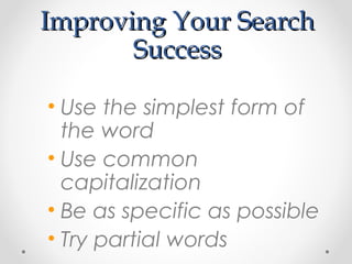 Improving Your SearchImproving Your Search
SuccessSuccess
• Use the simplest form of
the word
• Use common
capitalization
• Be as specific as possible
• Try partial words
 