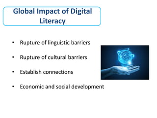 Global Impact of Digital
Literacy
• Rupture of linguistic barriers
• Rupture of cultural barriers
• Establish connections
• Economic and social development
 