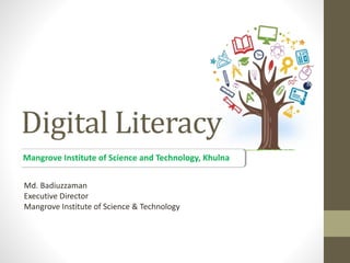 Digital Literacy
Mangrove Institute of Science and Technology, Khulna
Md. Badiuzzaman
Executive Director
Mangrove Institute of Science & Technology
 