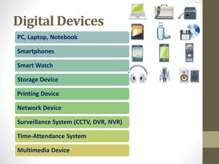 Digital Devices
PC, Laptop, Notebook
Smartphones
Smart Watch
Storage Device
Printing Device
Network Device
Surveillance System (CCTV, DVR, NVR)
Time-Attendance System
Multimedia Device
 