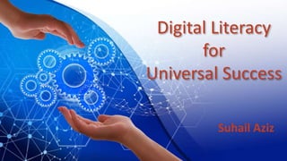 Digital Literacy
for
Universal Success
Suhail Aziz
 