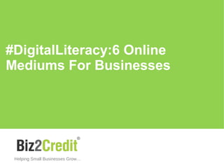 #DigitalLiteracy:6 Online
Mediums For Businesses
Helping Small Businesses Grow…
 