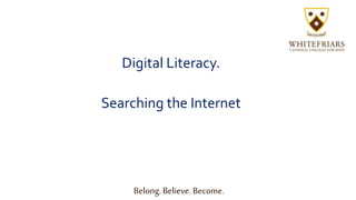 Digital Literacy.
Searching the Internet
Belong. Believe. Become.
 