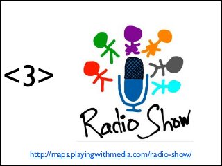 <3>
http://maps.playingwithmedia.com/radio-show/

 