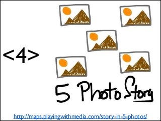 <4>
http://maps.playingwithmedia.com/story-in-5-photos/

 