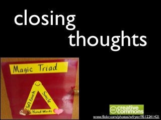 closing
thoughts

www.ﬂickr.com/photos/wfryer/9512241421

 