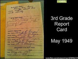 3rd Grade
Report
Card
!

May 1949

www.ﬂickr.com/photos/wfryer/6708936719

 
