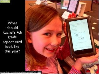 What
should
Rachel’s 4th
grade
report card
look like!
this year?

www.ﬂickr.com/photos/wfryer/6577432889

 
