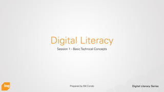 Digital Literacy Series
Digital Literacy
Session 1 - Basic Technical Concepts
Prepared by Bill Condo
 