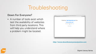 Digital Literacy Series
Troubleshooting
http://www.downforeveryoneorjustme.com
• A number of tools exist which
test the av...
