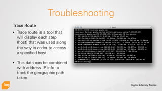 Digital Literacy Series
Troubleshooting
• Trace route is a tool that
will display each step
(host) that was used along
the...