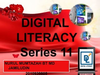 DIGITAL
    LITERACY
     Series 11
NURUL MUMTAZAH BT MD
 JAMILUDIN
        2010939805
 