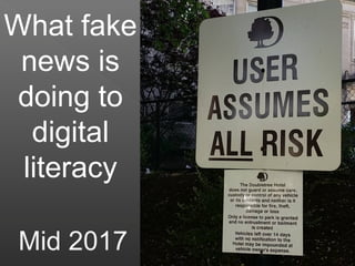 What fake
news is
doing to
digital
literacy
Mid 2017
 