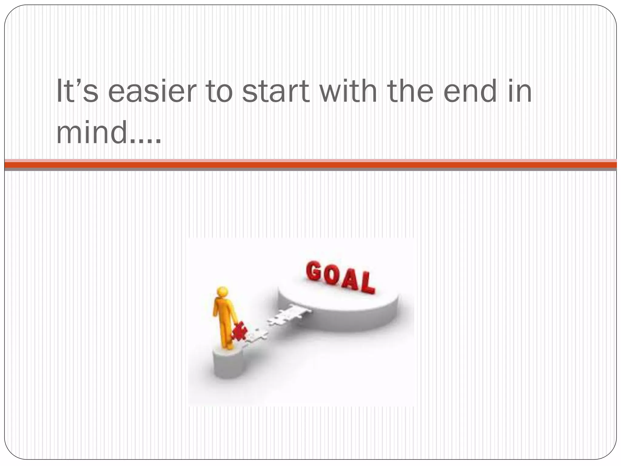 It’s easier to start with the end in
mind….
 