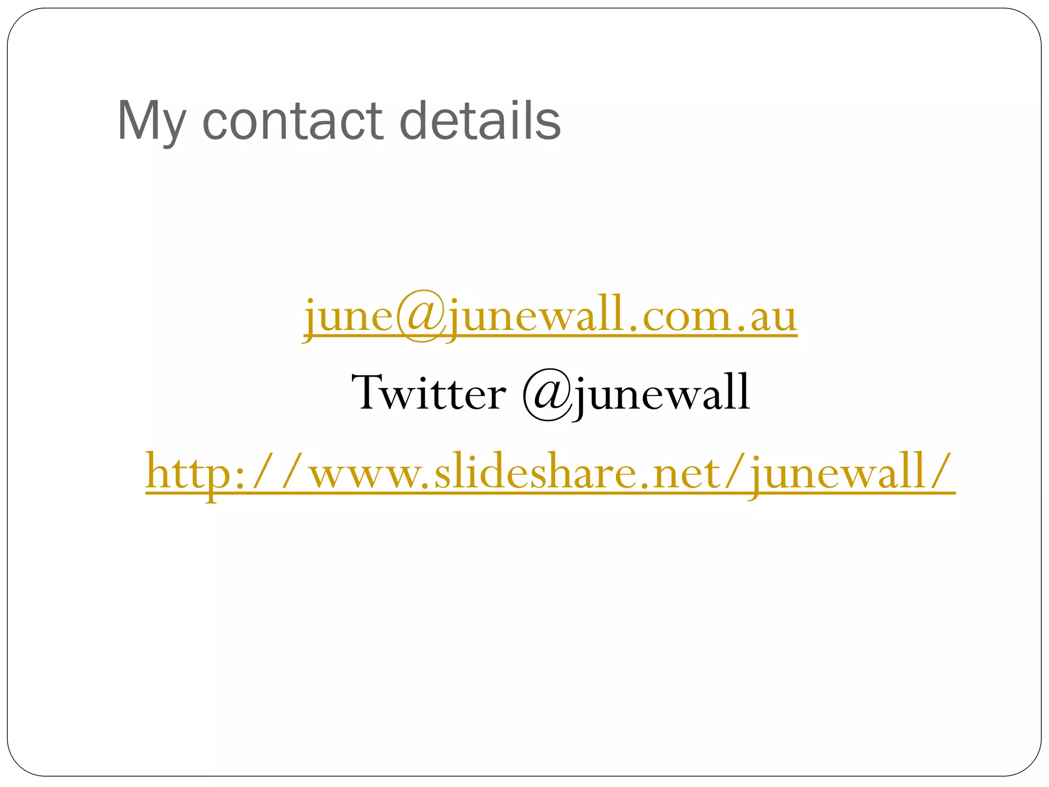 My contact details
june@junewall.com.au
Twitter @junewall
http://www.slideshare.net/junewall/
 