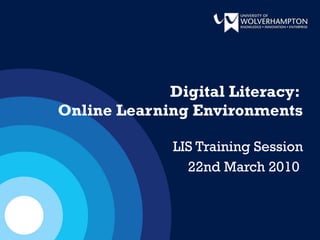 Digital Literacy:  Online Learning Environments LIS Training Session 22nd March 2010  