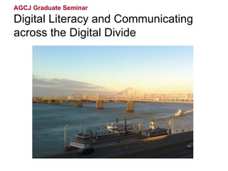 AGCJ Graduate Seminar

Digital Literacy and Communicating
across the Digital Divide
 