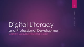 Digital Literacy
and Professional Development
A CREATIVE MULTIMEDIA PERSPECTIVE IN #HEIE
1
 
