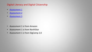 Digital Literacy and Digital Citizenship
• Assessment 1
• Assessment 2
• Assessment 3
• Assessment 1 is from Amazon
• Assessment 1 is from NorthStar
• Assessment 1 is from DigComp 2.0
 