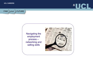 UCL CAREERS
Navigating the
employment
process –
networking and
selling skills
 