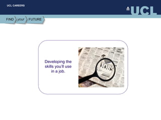 UCL CAREERS
Developing the
skills you’ll use
in a job.
 