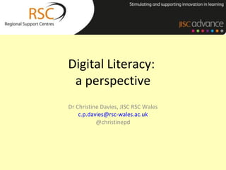 Digital Literacy:
 a perspective
Dr Christine Davies, JISC RSC Wales
    c.p.davies@rsc-wales.ac.uk
           @christinepd
 