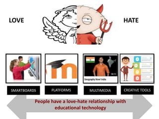 LOVE HATE
SMARTBOARDS PLATFORMS MULTIMEDIA CREATIVE TOOLS
People have a love-hate relationship with
educational technology
 