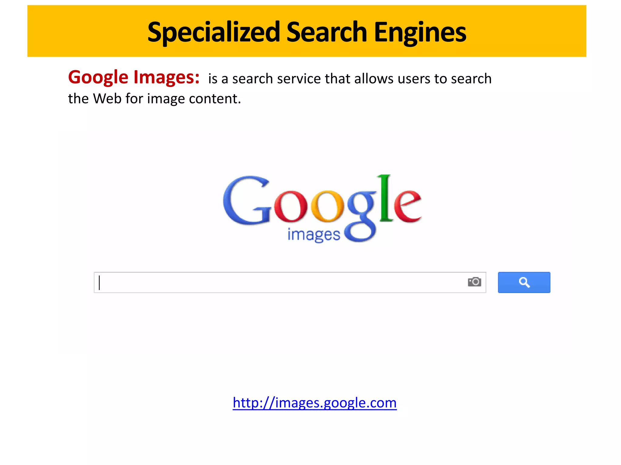 Specialized Search Engines
Google Images:       is a search service that allows users to search
the Web for image content.




                          http://images.google.com
 
