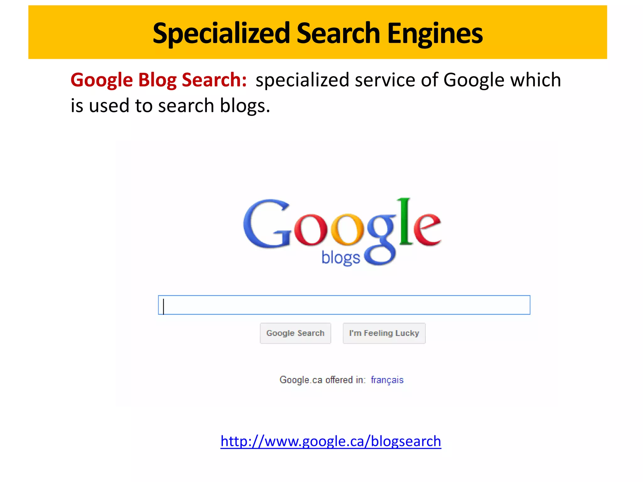 Specialized Search Engines
Google Blog Search: specialized service of Google which
is used to search blogs.




                http://www.google.ca/blogsearch
 