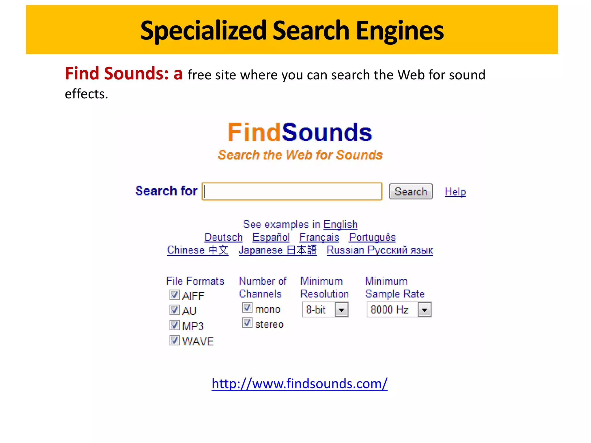 Specialized Search Engines
Find Sounds: a free site where you can search the Web for sound
effects.




                     http://www.findsounds.com/
 