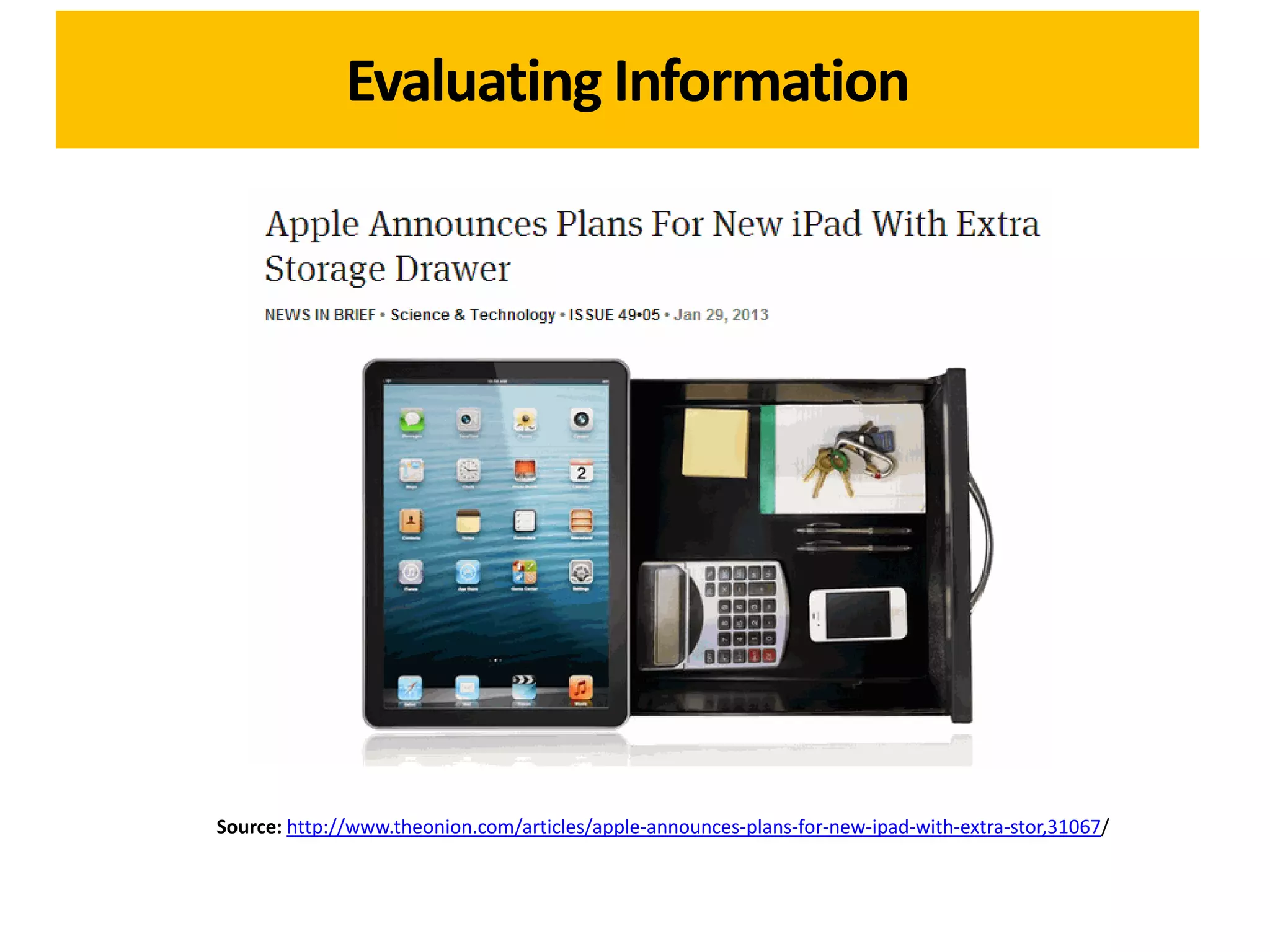 Evaluating Information




Source: http://www.theonion.com/articles/apple-announces-plans-for-new-ipad-with-extra-stor,31067/
 
