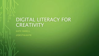 DIGITAL LITERACY FOR
CREATIVITY
KATE FARRELL
@DIGITALKATIE
 