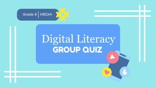 Grade 8 MEDIA
Digital Literacy
GROUP QUIZ
 