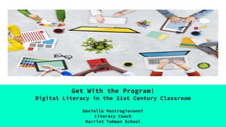 Get With the Program!
Digital Literacy in the 21st Century Classroom
Danielle Mastrogiovanni
Literacy Coach
Harriet Tubman School
 