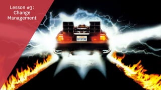 Lesson #3:
Change
Management
 