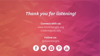 Thank you for listening!
Connect with us:
www.AnnenbergDL.org
creative@usc.edu
Follow us:
@AnnenbergDL
 