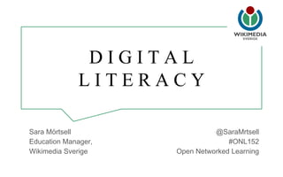 D I G I T A L
L I T E R A C Y
Sara Mörtsell
Education Manager,
Wikimedia Sverige
@SaraMrtsell
#ONL152
Open Networked Learning
 