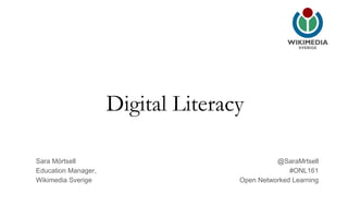 Sara Mörtsell
Education Manager,
Wikimedia Sverige
@SaraMrtsell
#ONL161
Open Networked Learning
Digital Literacy
 