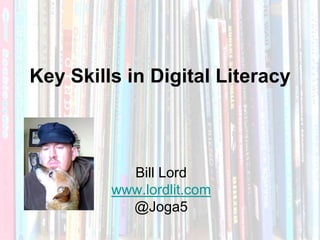 Key Skills in Digital Literacy



           Bill Lord
         www.lordlit.com
           @Joga5
           Bill Lord       @joga5
               www.lordlit.com
 