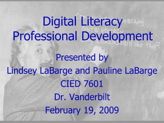 Digital Literacy Professional Development Presented by Lindsey LaBarge and Pauline LaBarge CIED 7601 Dr. Vanderbilt February 19, 2009 