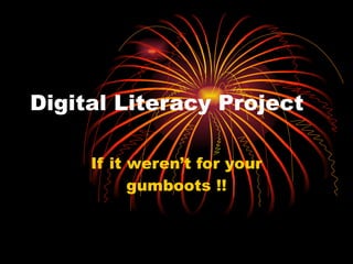 Digital Literacy Project If it weren’t for your gumboots !! 