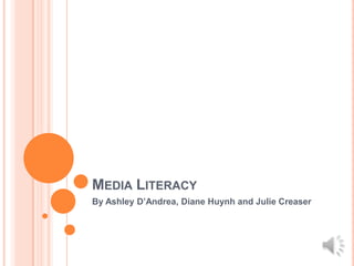 MEDIA LITERACY
By Ashley D’Andrea, Diane Huynh and Julie Creaser
 
