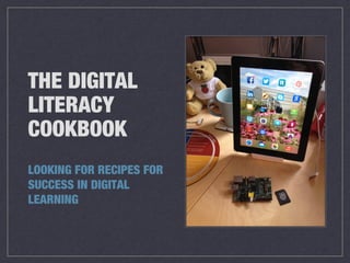 THE DIGITAL
LITERACY
COOKBOOK
LOOKING FOR RECIPES FOR
SUCCESS IN DIGITAL
LEARNING

 